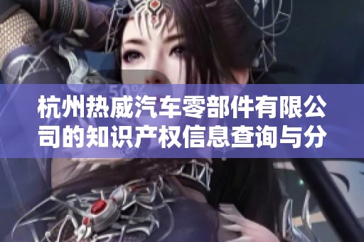 杭州热威汽车零部件有限公司的知识产权信息查询与分析
