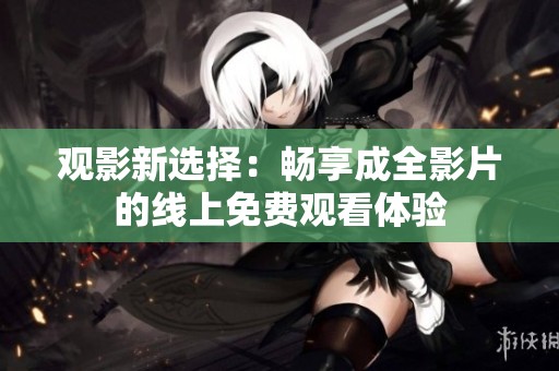 观影新选择：畅享成全影片的线上免费观看体验