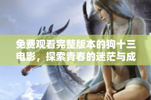 免费观看完整版本的狗十三电影，探索青春的迷茫与成长