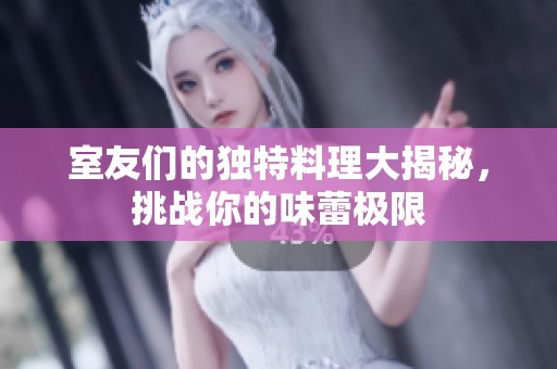 室友们的独特料理大揭秘，挑战你的味蕾极限