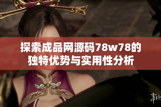 探索成品网源码78w78的独特优势与实用性分析