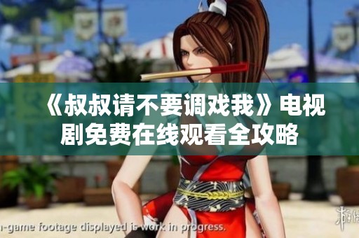 《叔叔请不要调戏我》电视剧免费在线观看全攻略