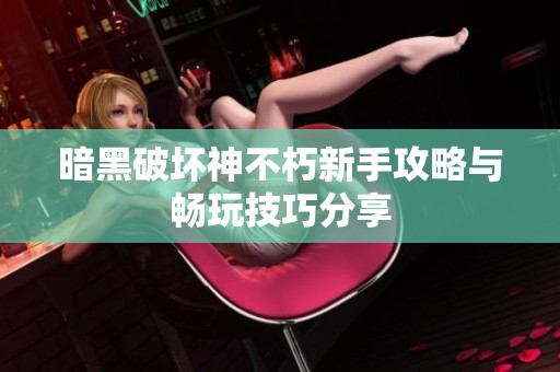 暗黑破坏神不朽新手攻略与畅玩技巧分享