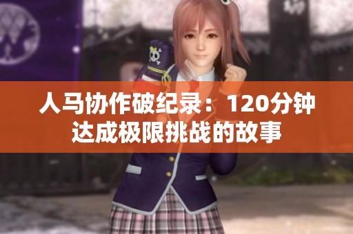 人马协作破纪录：120分钟达成极限挑战的故事