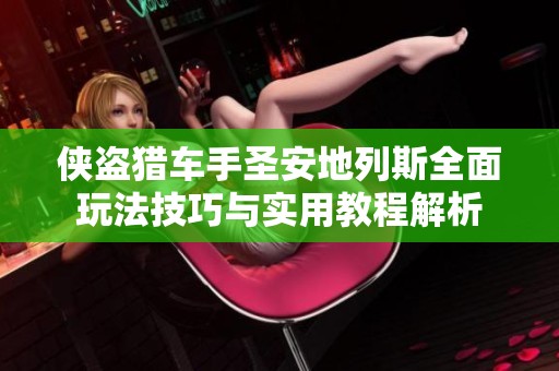 侠盗猎车手圣安地列斯全面玩法技巧与实用教程解析