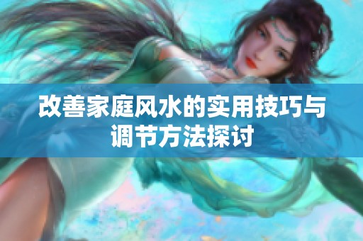 改善家庭风水的实用技巧与调节方法探讨