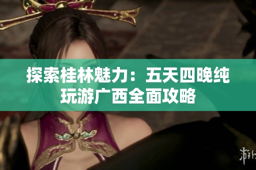 探索桂林魅力：五天四晚纯玩游广西全面攻略