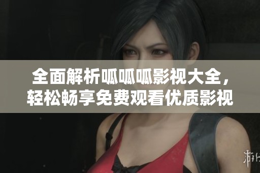 全面解析呱呱呱影视大全，轻松畅享免费观看优质影视资源