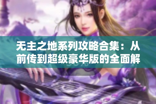无主之地系列攻略合集：从前传到超级豪华版的全面解析