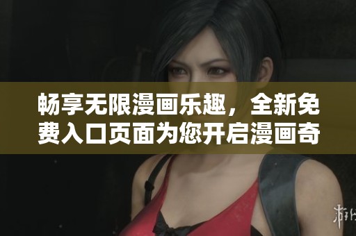 畅享无限漫画乐趣，全新免费入口页面为您开启漫画奇旅
