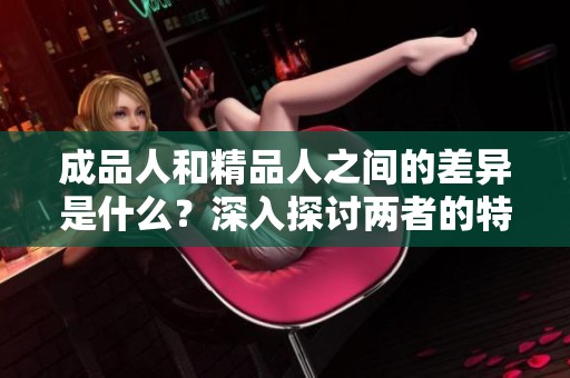 成品人和精品人之间的差异是什么？深入探讨两者的特点与影响