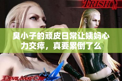 臭小子的顽皮日常让姨妈心力交瘁，真要累倒了么