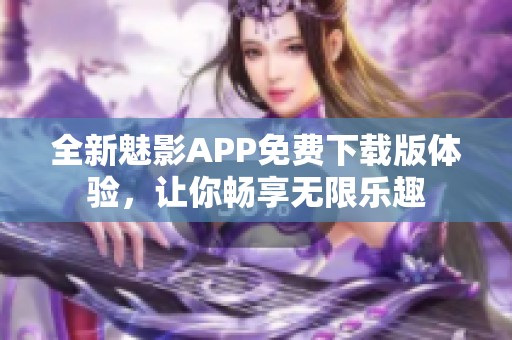 全新魅影APP免费下载版体验，让你畅享无限乐趣