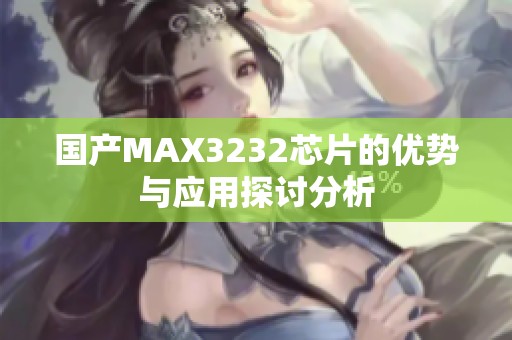 国产MAX3232芯片的优势与应用探讨分析