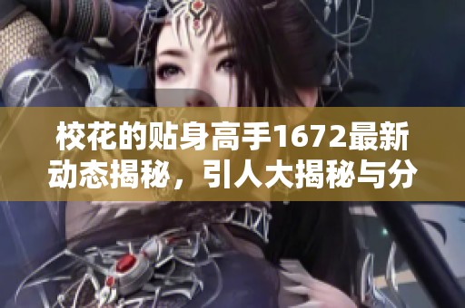 校花的贴身高手1672最新动态揭秘，引人大揭秘与分析