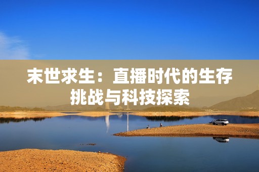 末世求生：直播时代的生存挑战与科技探索