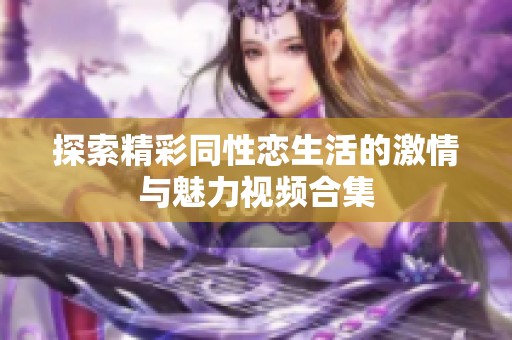 探索精彩同性恋生活的激情与魅力视频合集
