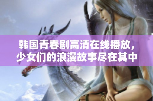 韩国青春剧高清在线播放，少女们的浪漫故事尽在其中