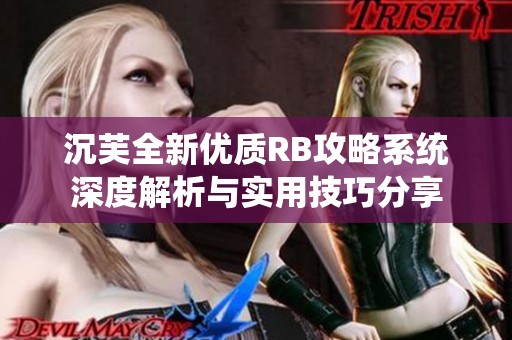 沉芙全新优质RB攻略系统深度解析与实用技巧分享