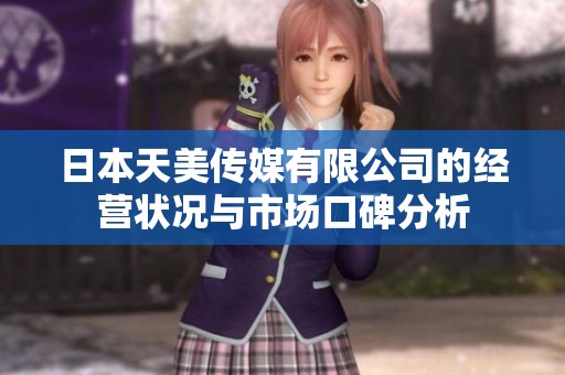 日本天美传媒有限公司的经营状况与市场口碑分析