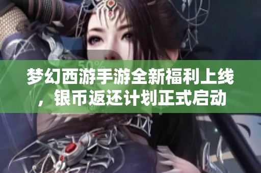 梦幻西游手游全新福利上线，银币返还计划正式启动