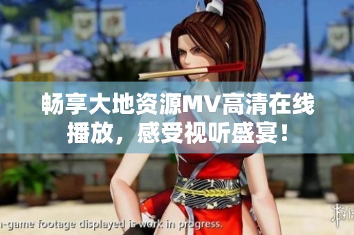 畅享大地资源MV高清在线播放，感受视听盛宴！