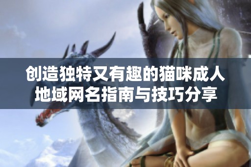 创造独特又有趣的猫咪成人地域网名指南与技巧分享