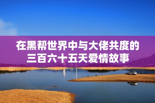 在黑帮世界中与大佬共度的三百六十五天爱情故事