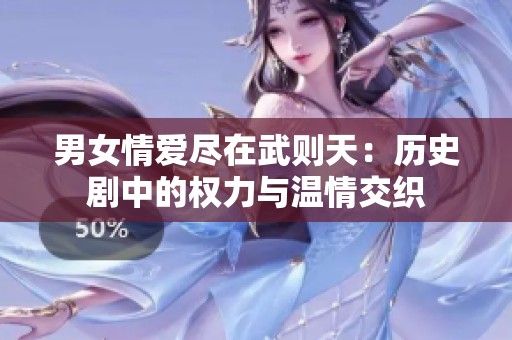 男女情爱尽在武则天：历史剧中的权力与温情交织