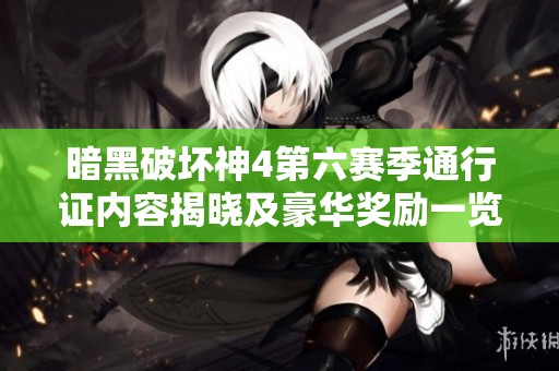 暗黑破坏神4第六赛季通行证内容揭晓及豪华奖励一览