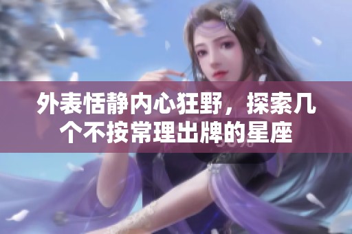 外表恬静内心狂野，探索几个不按常理出牌的星座