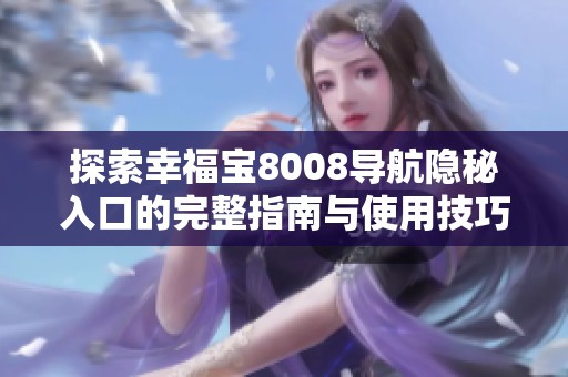 探索幸福宝8008导航隐秘入口的完整指南与使用技巧