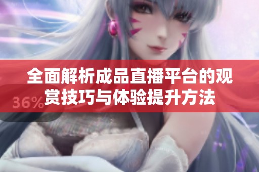 全面解析成品直播平台的观赏技巧与体验提升方法