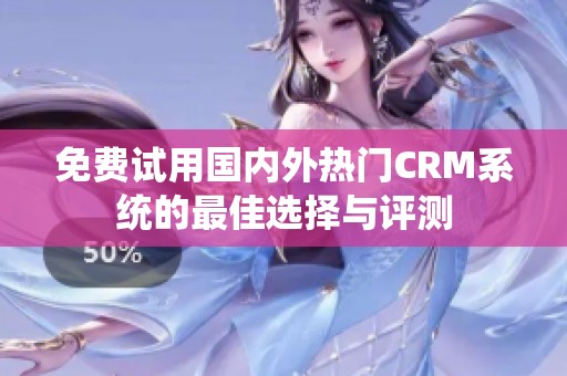 免费试用国内外热门CRM系统的最佳选择与评测