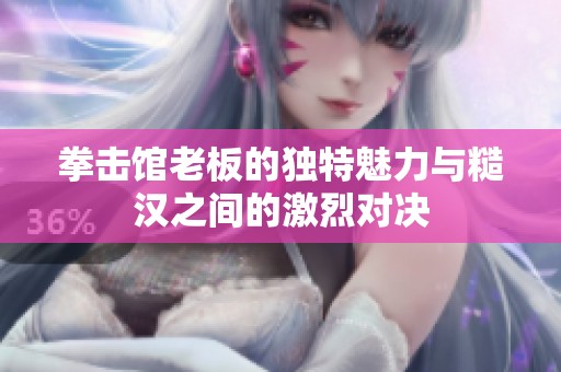 拳击馆老板的独特魅力与糙汉之间的激烈对决