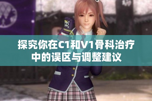 探究你在C1和V1骨科治疗中的误区与调整建议
