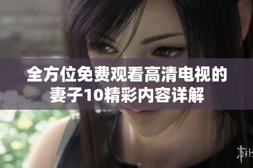 全方位免费观看高清电视的妻子10精彩内容详解
