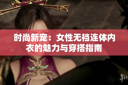时尚新宠：女性无裆连体内衣的魅力与穿搭指南