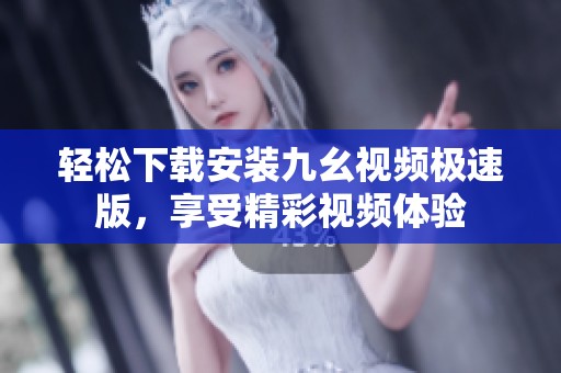 轻松下载安装九幺视频极速版，享受精彩视频体验