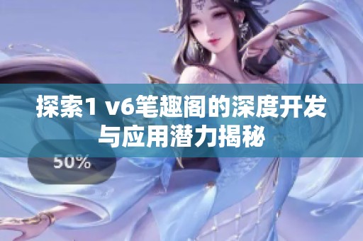 探索1 v6笔趣阁的深度开发与应用潜力揭秘
