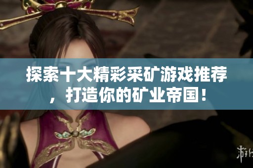探索十大精彩采矿游戏推荐，打造你的矿业帝国！