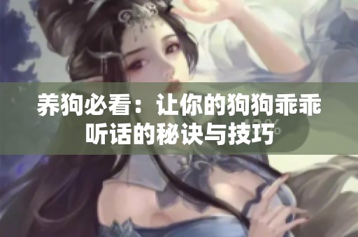 养狗必看：让你的狗狗乖乖听话的秘诀与技巧