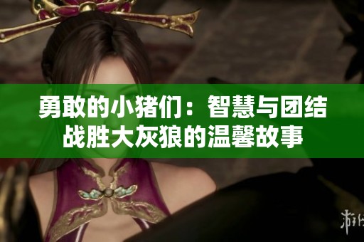 勇敢的小猪们：智慧与团结战胜大灰狼的温馨故事