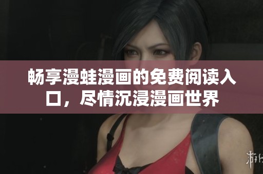 畅享漫蛙漫画的免费阅读入口，尽情沉浸漫画世界