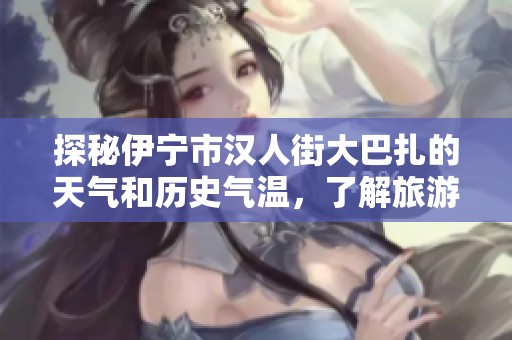 探秘伊宁市汉人街大巴扎的天气和历史气温，了解旅游指数
