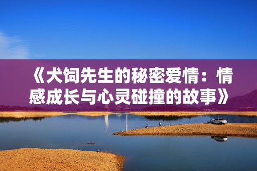 《犬饲先生的秘密爱情：情感成长与心灵碰撞的故事》