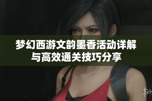 梦幻西游文韵墨香活动详解与高效通关技巧分享
