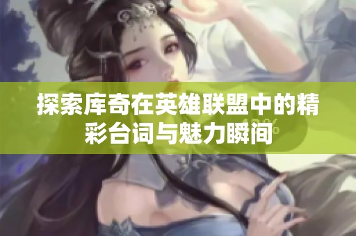 探索库奇在英雄联盟中的精彩台词与魅力瞬间