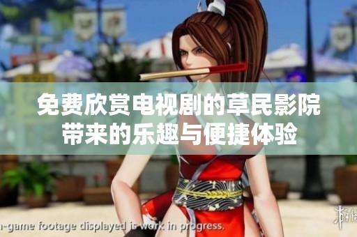 免费欣赏电视剧的草民影院带来的乐趣与便捷体验