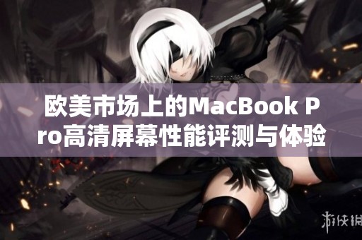 欧美市场上的MacBook Pro高清屏幕性能评测与体验分析